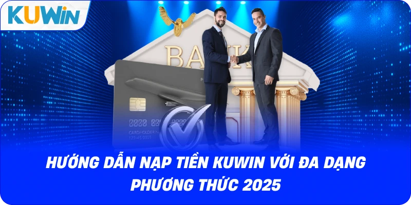 Hướng Dẫn Nạp Tiền KUWIN Với Đa Dạng Phương Thức 2026